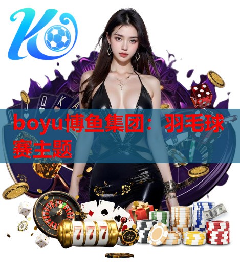 boyu博鱼集团：羽毛球赛主题