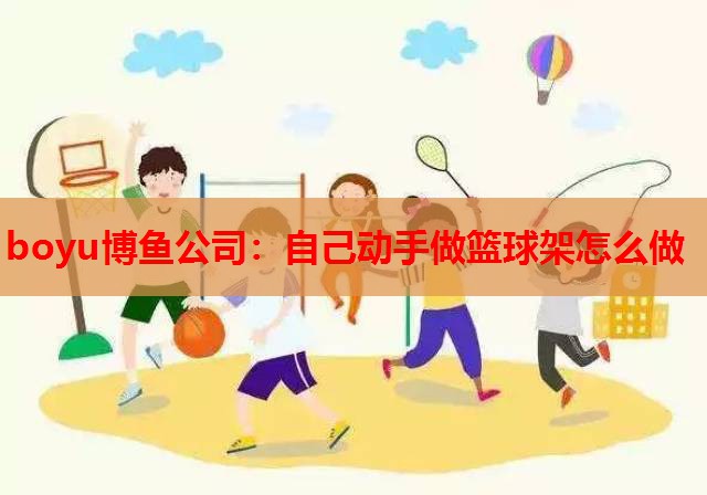 boyu博鱼公司：自己动手做篮球架怎么做