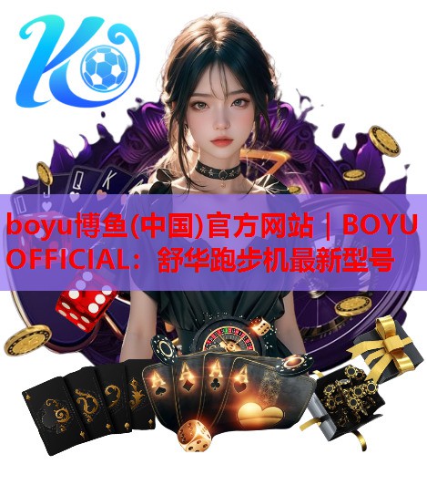 boyu博鱼(中国)官方网站｜BOYU OFFICIAL：舒华跑步机最新型号