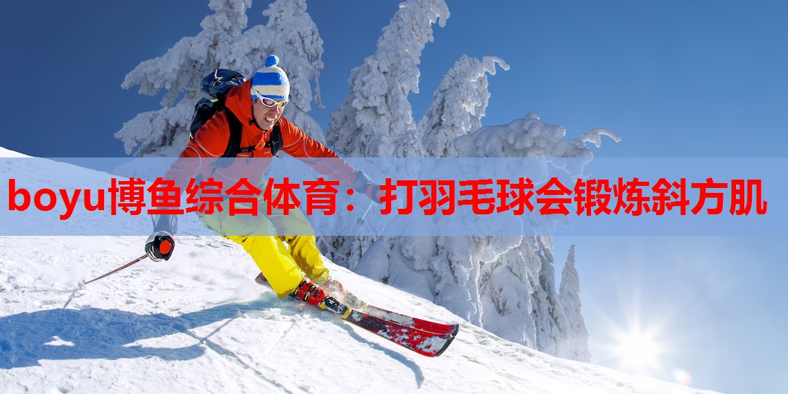 boyu博鱼综合体育：打羽毛球会锻炼斜方肌