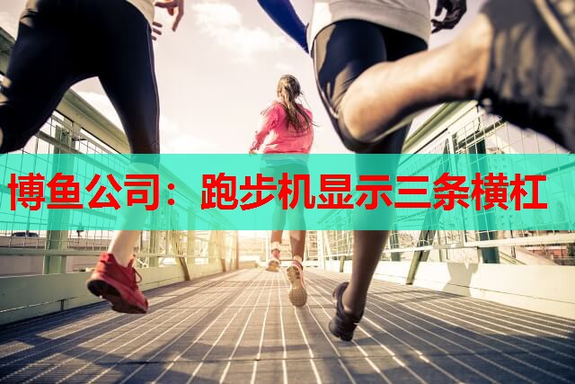博鱼公司：跑步机显示三条横杠