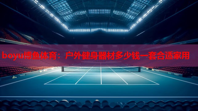 boyu博鱼体育：户外健身器材多少钱一套合适家用
