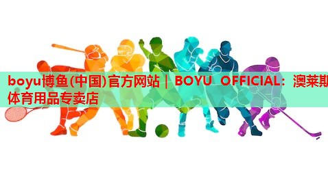 boyu博鱼(中国)官方网站｜BOYU OFFICIAL：澳莱斯体育用品专卖店
