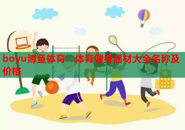 boyu博鱼体育：体育健身器材大全名称及价格