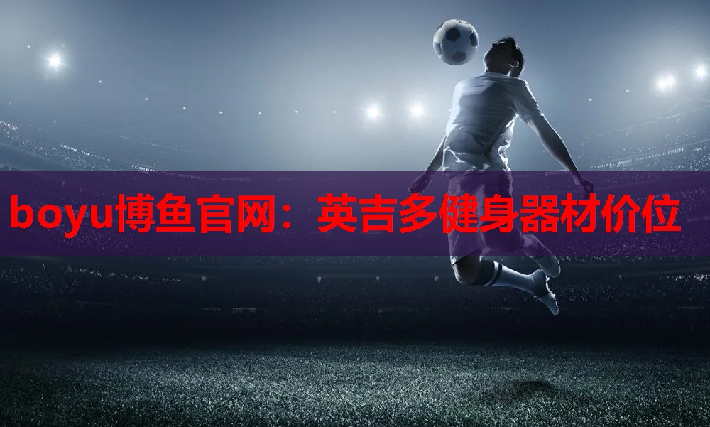 boyu博鱼官网：英吉多健身器材价位