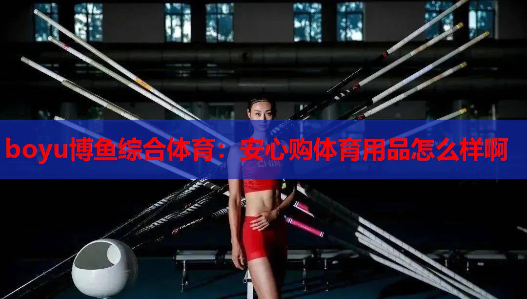 boyu博鱼综合体育：安心购体育用品怎么样啊