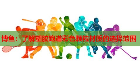 博鱼：了解塑胶跑道彩色颗粒材质的选择范围