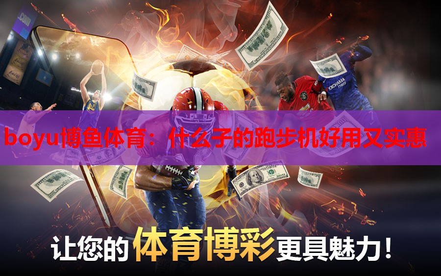 boyu博鱼体育：什么子的跑步机好用又实惠