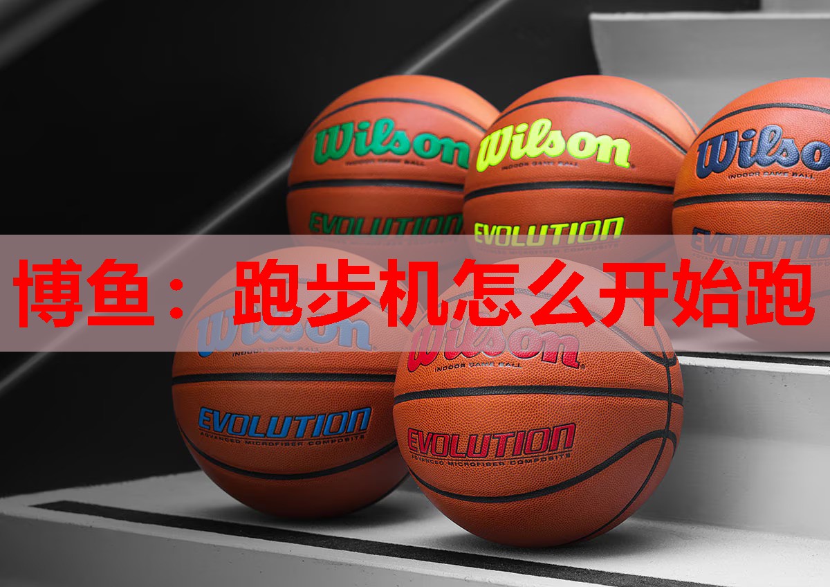 博鱼：跑步机怎么开始跑