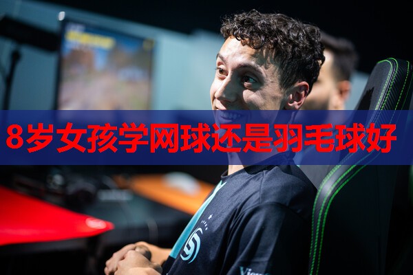 8岁女孩学网球还是羽毛球好