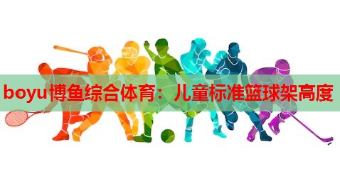 boyu博鱼综合体育：儿童标准篮球架高度