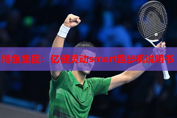 博鱼集团：亿健灵动smart跑步机说明书