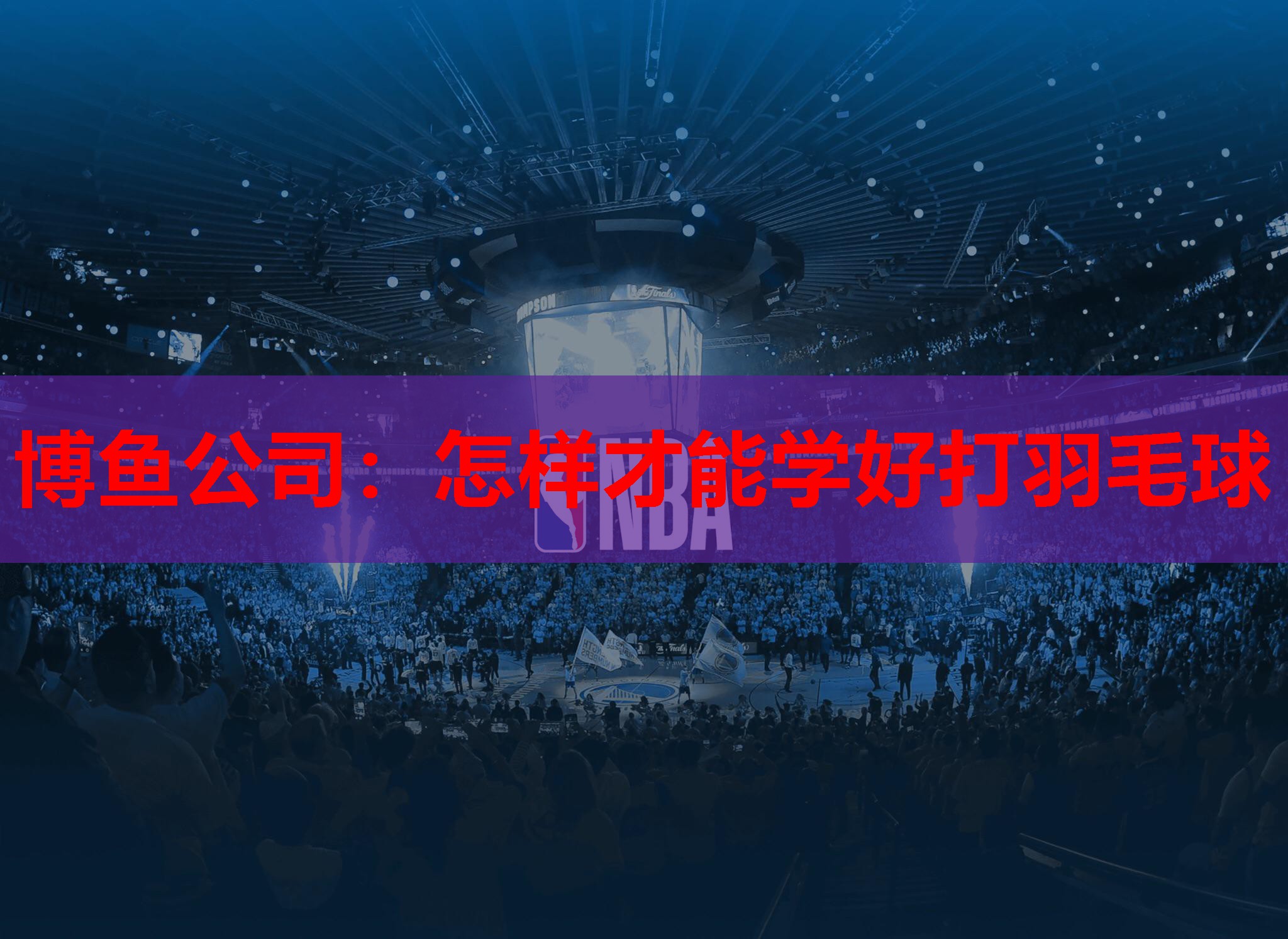 博鱼公司：怎样才能学好打羽毛球