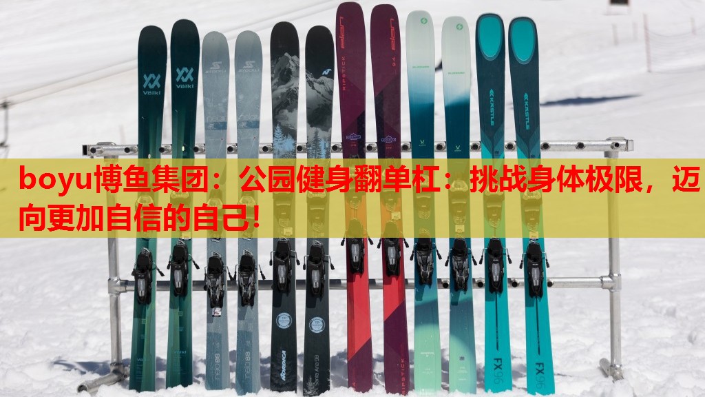 boyu博鱼集团：公园健身翻单杠：挑战身体极限，迈向更加自信的自己！