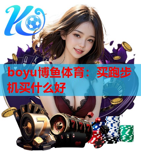 boyu博鱼体育：买跑步机买什么好