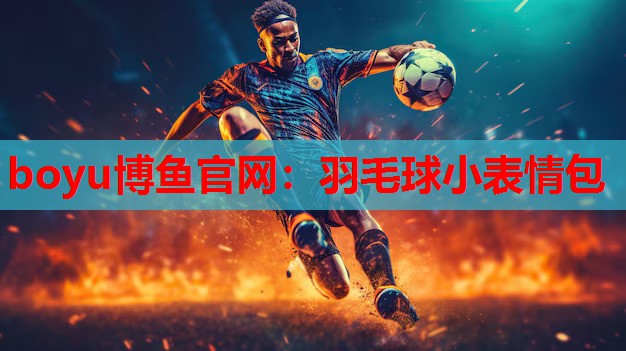 boyu博鱼官网：羽毛球小表情包