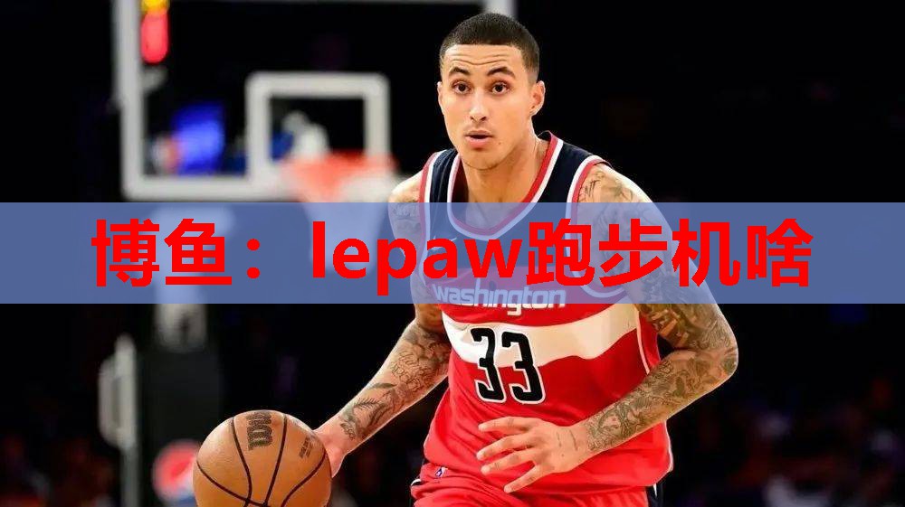 博鱼：lepaw跑步机啥