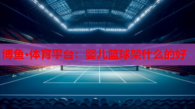 博鱼·体育平台：婴儿篮球架什么的好