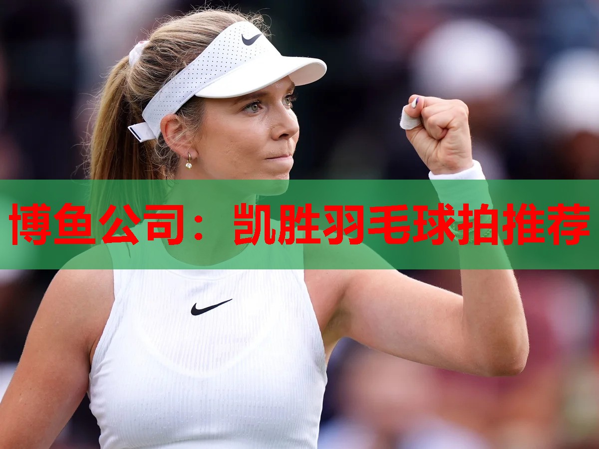 博鱼公司：凯胜羽毛球拍推荐