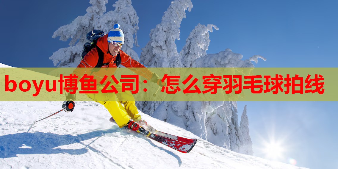 boyu博鱼公司：怎么穿羽毛球拍线