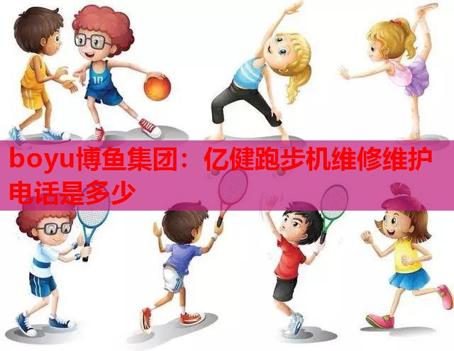 boyu博鱼集团：亿健跑步机维修维护电话是多少