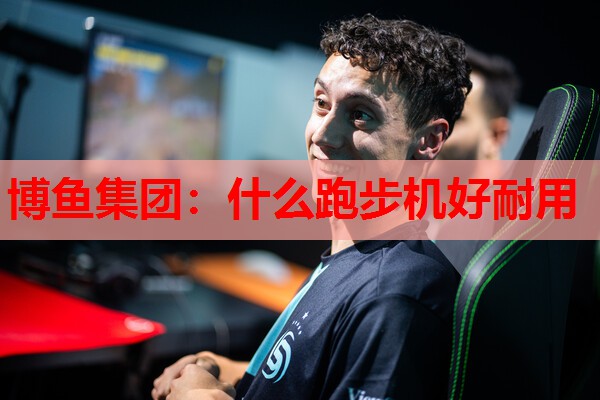 博鱼集团：什么跑步机好耐用