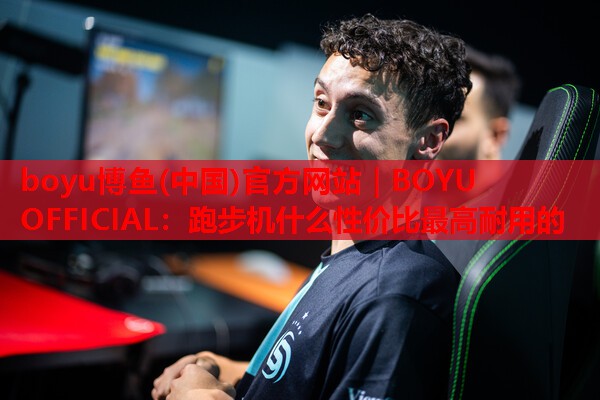 boyu博鱼(中国)官方网站｜BOYU OFFICIAL：跑步机什么性价比最高耐用的