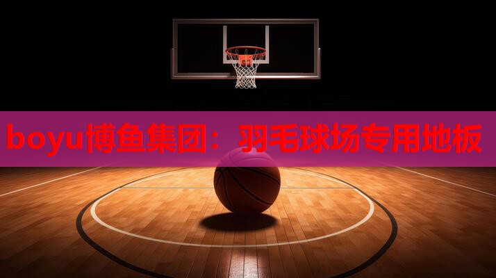 boyu博鱼集团：羽毛球场专用地板