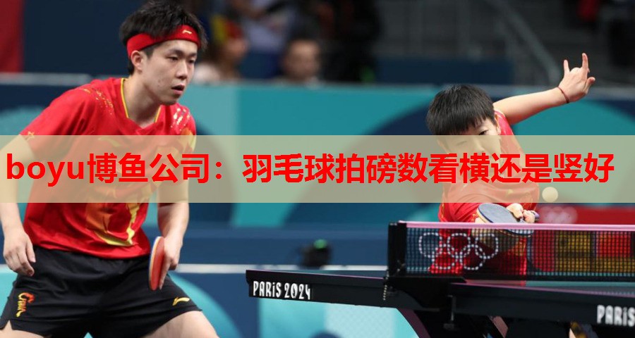 boyu博鱼公司：羽毛球拍磅数看横还是竖好