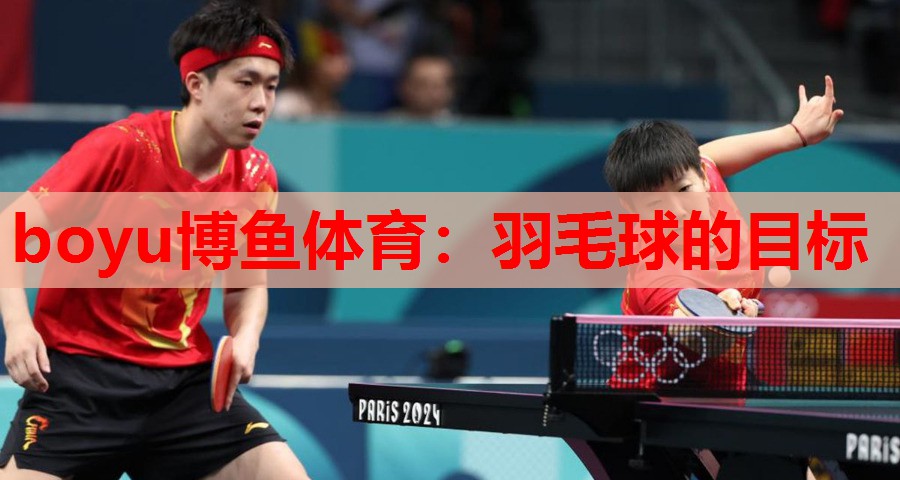 boyu博鱼体育：羽毛球的目标