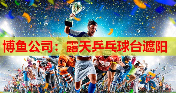 博鱼公司：露天乒乓球台遮阳