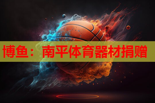 博鱼：南平体育器材捐赠