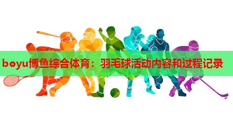 boyu博鱼综合体育：羽毛球活动内容和过程记录