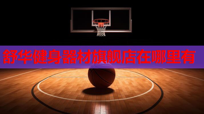 舒华健身器材旗舰店在哪里有