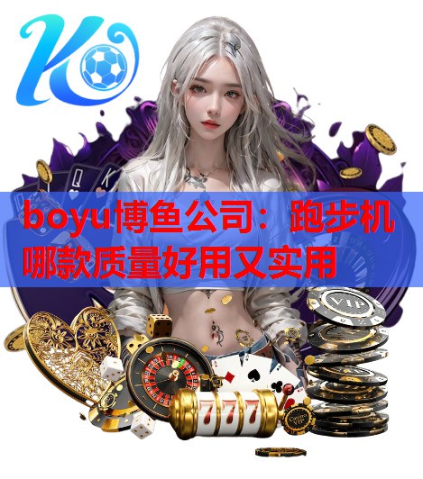 boyu博鱼公司：跑步机哪款质量好用又实用