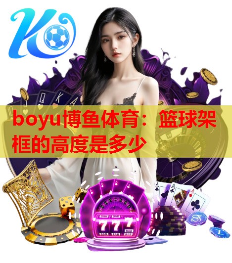 boyu博鱼体育：篮球架框的高度是多少