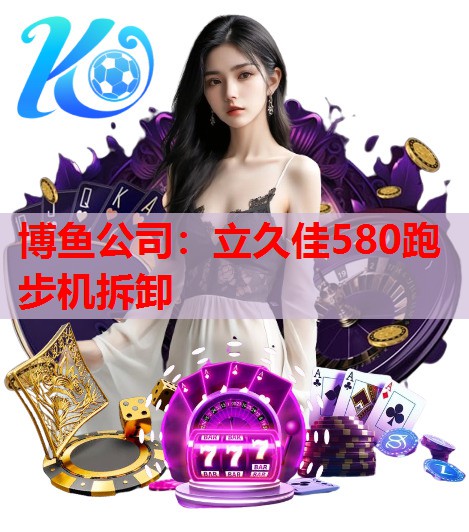 博鱼公司：立久佳580跑步机拆卸