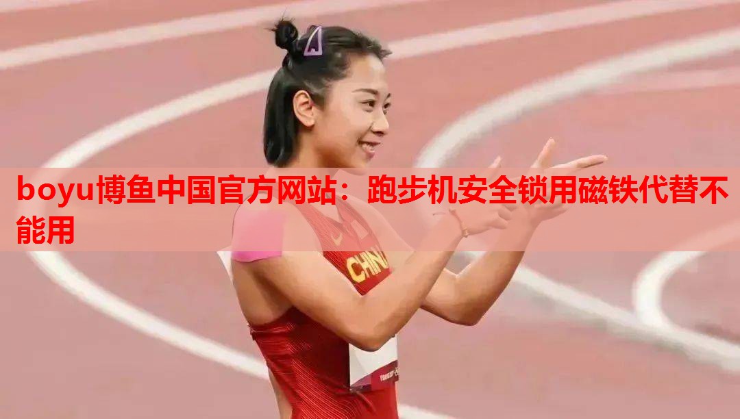 boyu博鱼中国官方网站：跑步机安全锁用磁铁代替不能用