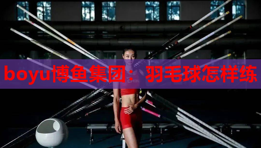 boyu博鱼集团：羽毛球怎样练