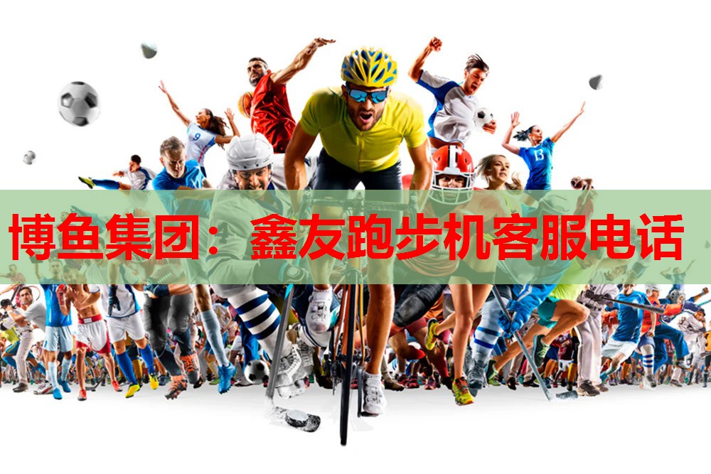 博鱼集团：鑫友跑步机客服电话