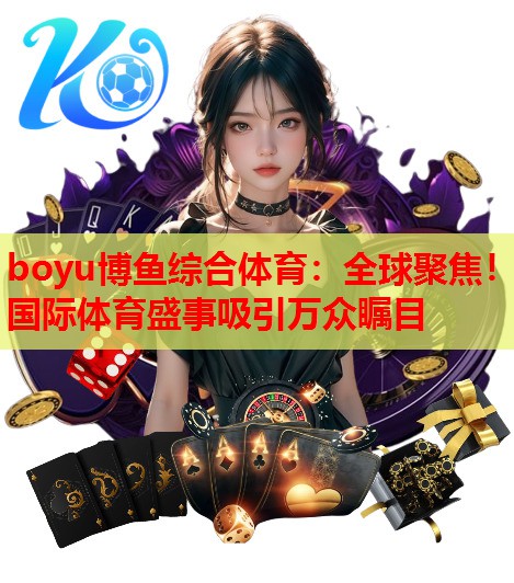 boyu博鱼综合体育：全球聚焦！国际体育盛事吸引万众瞩目