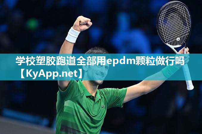 学校塑胶跑道全部用epdm颗粒做行吗