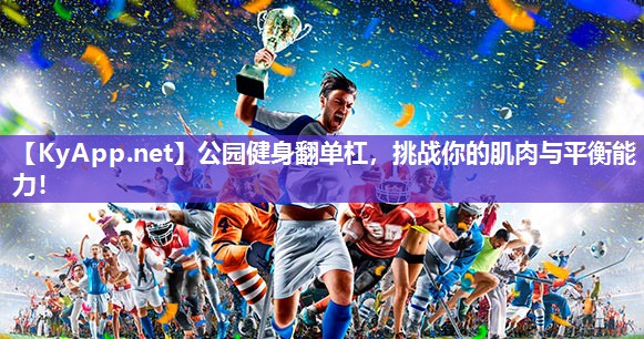 公园健身翻单杠，挑战你的肌肉与平衡能力！