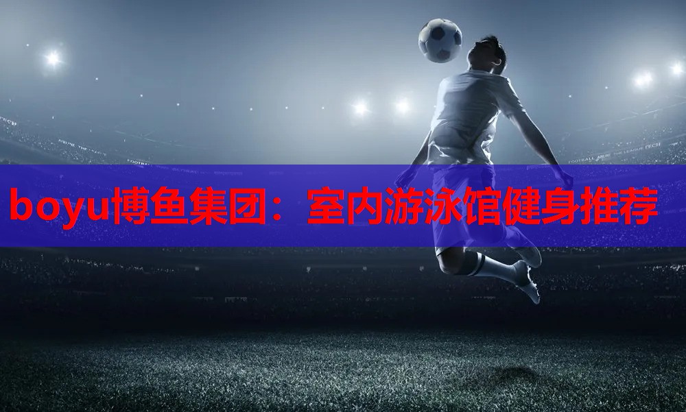 室内游泳馆健身推荐