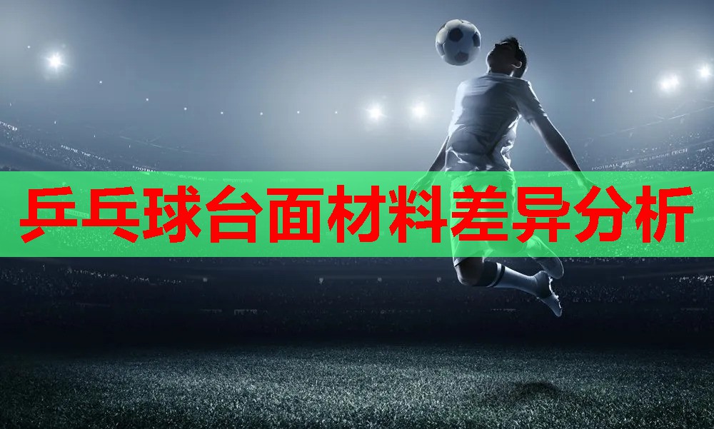 乒乓球台面材料差异分析
