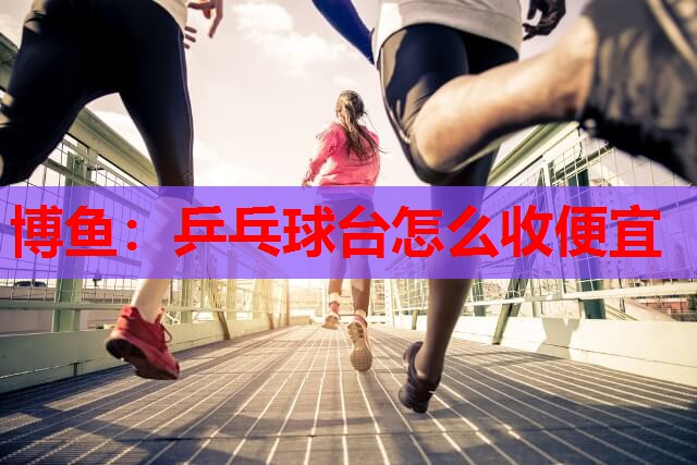 乒乓球台怎么收便宜