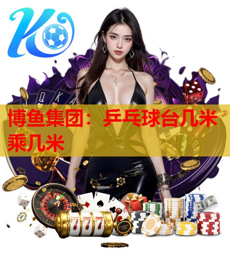 乒乓球台几米乘几米