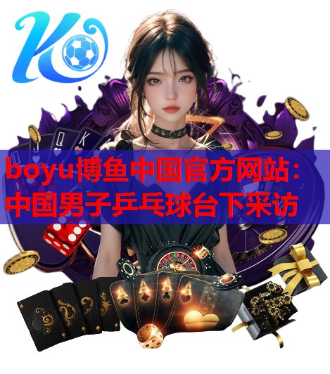 中国男子乒乓球台下采访