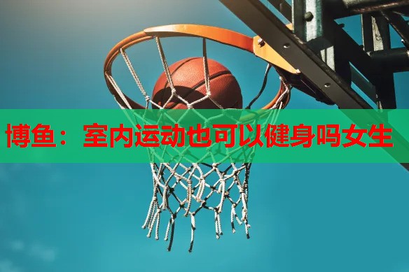 室内运动也可以健身吗女生