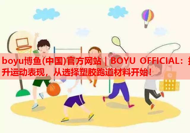 提升运动表现，从选择塑胶跑道材料开始！